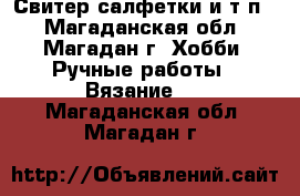 Свитер,салфетки и т.п. - Магаданская обл., Магадан г. Хобби. Ручные работы » Вязание   . Магаданская обл.,Магадан г.